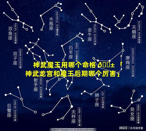 神武魔王用哪个命格 🐱 「神武龙宫和魔王后期哪个厉害」